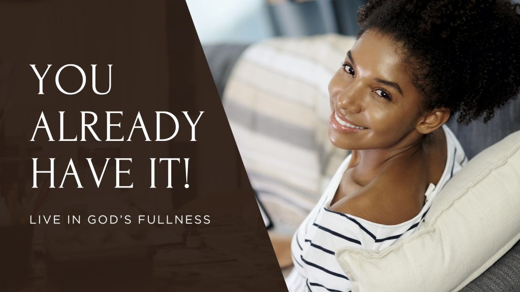 You Already Have It! Live in God’s Fullness